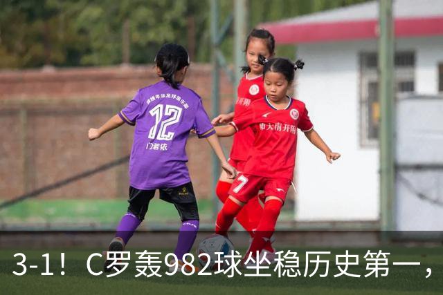 3-1!C罗轰982球坐稳历史第一,,赛后这一举动才是真格局